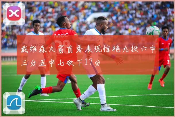 戴维森火箭首秀表现惊艳九投六中三分五中七砍下17分