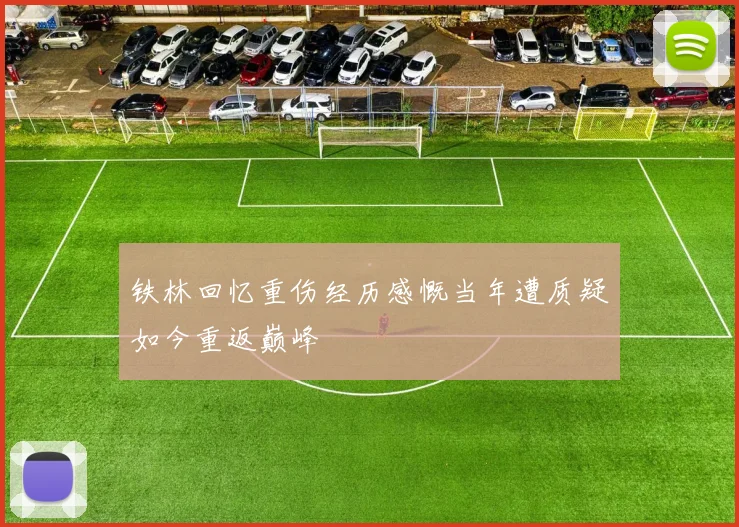 铁林回忆重伤经历感慨当年遭质疑如今重返巅峰