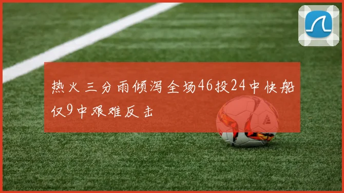 热火三分雨倾泻全场46投24中快船仅9中艰难反击