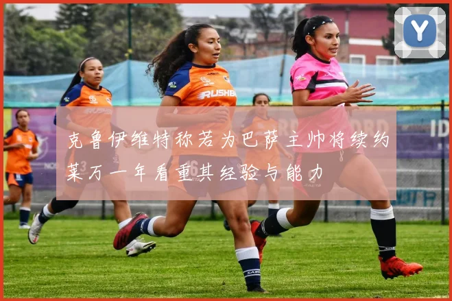克鲁伊维特称若为巴萨主帅将续约莱万一年看重其经验与能力