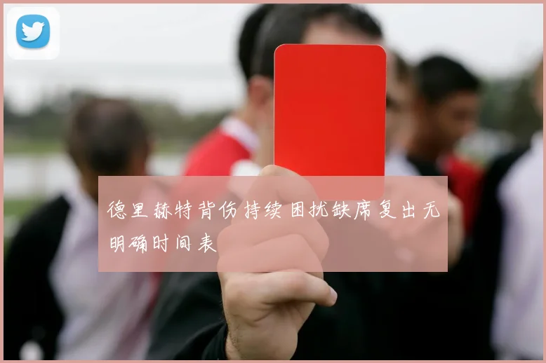 德里赫特背伤持续困扰缺席复出无明确时间表