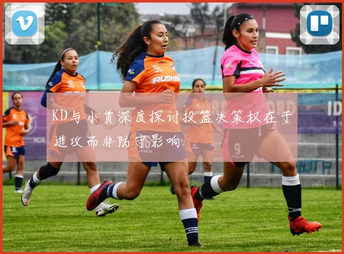 KD与小贾深度探讨投篮决策权在于进攻而非防守影响