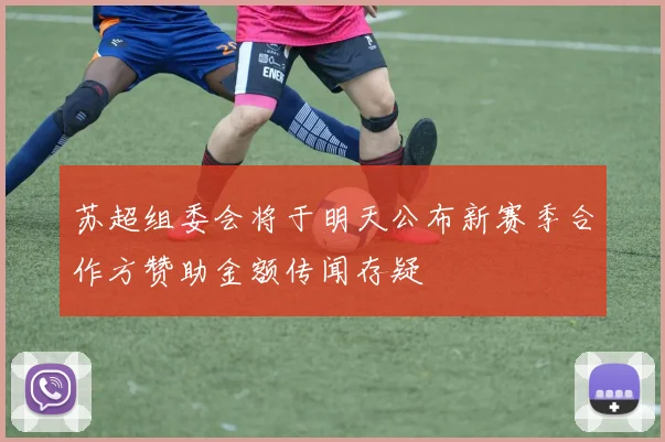苏超组委会将于明天公布新赛季合作方赞助金额传闻存疑